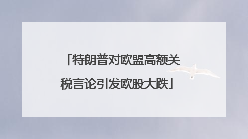 特朗普对欧盟高额关税言论引发欧股大跌