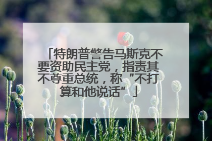 特朗普警告马斯克不要资助民主党，指责其不尊重总统，称“不打算和他说话”