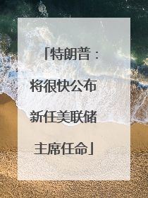 特朗普：将很快公布新任美联储主席任命