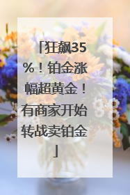 狂飙35%！铂金涨幅超黄金！有商家开始转战卖铂金