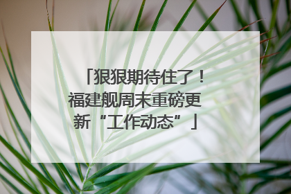 狠狠期待住了！福建舰周末重磅更新“工作动态”