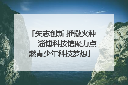 矢志创新 播撒火种——淄博科技馆聚力点燃青少年科技梦想