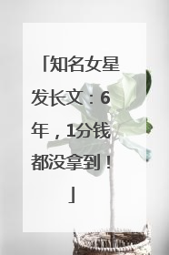 知名女星发长文：6年，1分钱都没拿到！