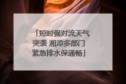 短时强对流天气突袭 湘潭多部门紧急排水保通畅