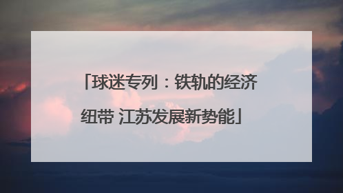 球迷专列：铁轨的经济纽带 江苏发展新势能
