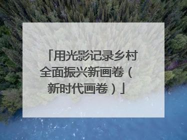 用光影记录乡村全面振兴新画卷（新时代画卷）