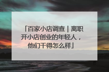 百家小店调查｜离职开小店创业的年轻人，他们干得怎么样