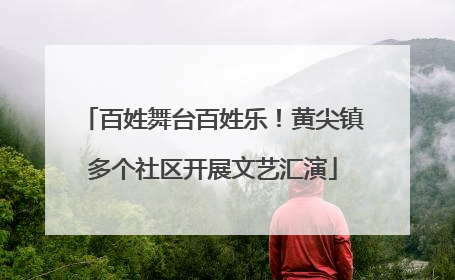 百姓舞台百姓乐！黄尖镇多个社区开展文艺汇演