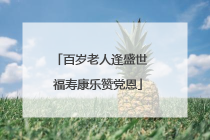 百岁老人逢盛世 福寿康乐赞党恩