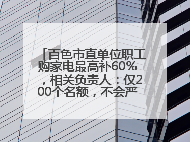 百色市直单位职工购家电最高补60％，相关负责人：仅200个名额，不会严格筛查身份