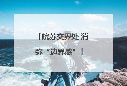 皖苏交界处 消弥“边界感”