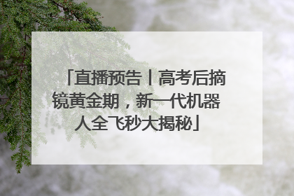 直播预告丨高考后摘镜黄金期，新一代机器人全飞秒大揭秘