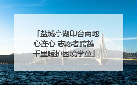 盐城亭湖印台两地心连心 志愿者跨越千里暖护困境学童