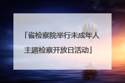 省检察院举行未成年人主题检察开放日活动