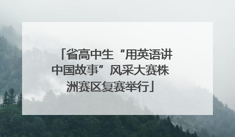 省高中生“用英语讲中国故事”风采大赛株洲赛区复赛举行