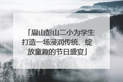 眉山彭山二小为学生打造一场浸润传统、绽放童趣的节日盛宴