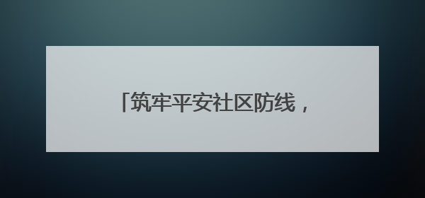 筑牢平安社区防线，西湖社区“芙蓉夜话”聚焦高层建筑安全