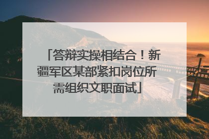答辩实操相结合！新疆军区某部紧扣岗位所需组织文职面试