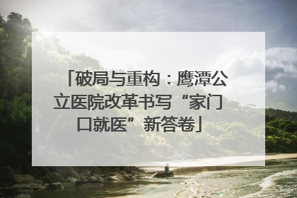 破局与重构：鹰潭公立医院改革书写“家门口就医”新答卷