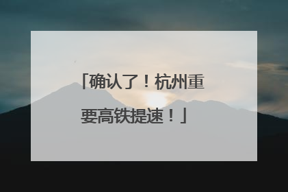 确认了！杭州重要高铁提速！