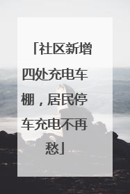 社区新增四处充电车棚，居民停车充电不再愁