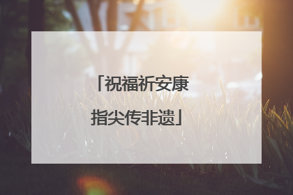 祝福祈安康 指尖传非遗
