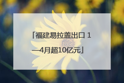福建易拉盖出口 1—4月超10亿元