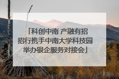 科创中南 产融有招 招行携手中南大学科技园举办银企服务对接会