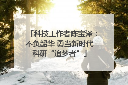 科技工作者陈宝泽：不负韶华 勇当新时代科研“追梦者”