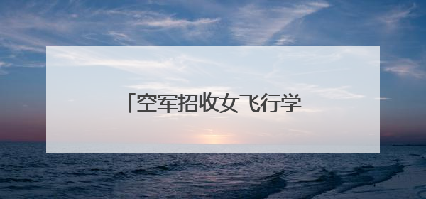 空军招收女飞行学员！中南五省（区）报名须知来了→