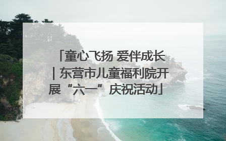 童心飞扬 爱伴成长｜东营市儿童福利院开展“六一”庆祝活动