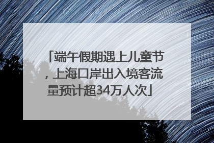 端午假期遇上儿童节，上海口岸出入境客流量预计超34万人次