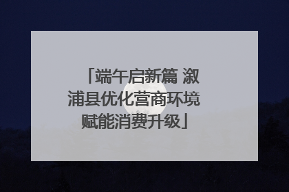 端午启新篇 溆浦县优化营商环境赋能消费升级