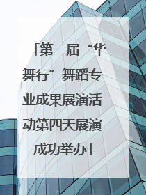 第二届“华舞行”舞蹈专业成果展演活动第四天展演成功举办