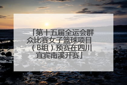 第十五届全运会群众比赛女子篮球项目（B组）预赛在四川宜宾南溪开赛