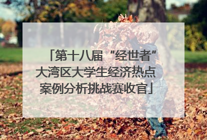 第十八届“经世者”大湾区大学生经济热点案例分析挑战赛收官