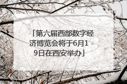第六届西部数字经济博览会将于6月19日在西安举办