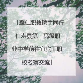 翠仁职教携手同行 仁寿县第二高级职业中学前往宜宾工职校考察交流