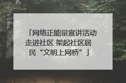 网络正能量宣讲活动走进社区 架起社区居民“文明上网桥”