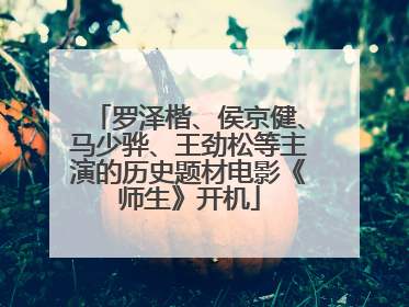 罗泽楷、侯京健、马少骅、王劲松等主演的历史题材电影《师生》开机