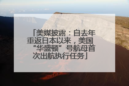 美媒披露：自去年重返日本以来，美国“华盛顿”号航母首次出航执行任务