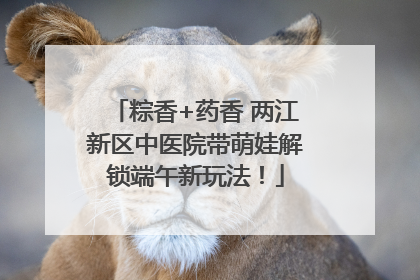 粽香+药香 两江新区中医院带萌娃解锁端午新玩法！