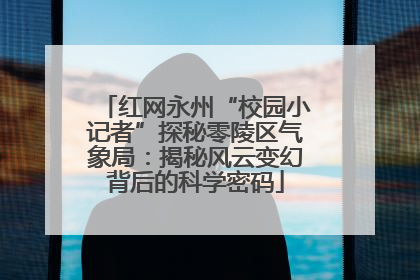 红网永州“校园小记者”探秘零陵区气象局：揭秘风云变幻背后的科学密码