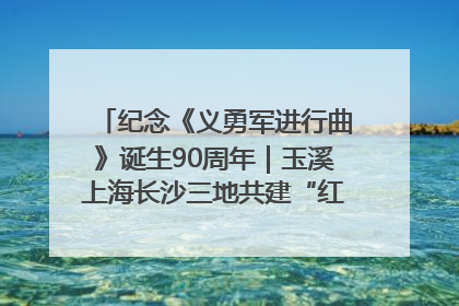 纪念《义勇军进行曲》诞生90周年｜玉溪上海长沙三地共建“红色思政教育共同体”