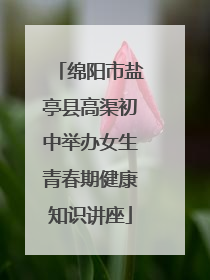 绵阳市盐亭县高渠初中举办女生青春期健康知识讲座