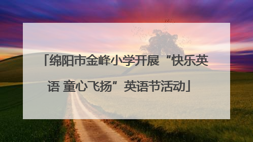 绵阳市金峰小学开展“快乐英语 童心飞扬”英语节活动