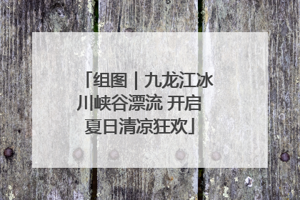 组图｜九龙江冰川峡谷漂流 开启夏日清凉狂欢