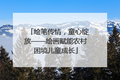 绘笔传情，童心绽放——绘画赋能农村困境儿童成长