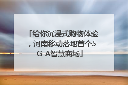 给你沉浸式购物体验，河南移动落地首个5G-A智慧商场