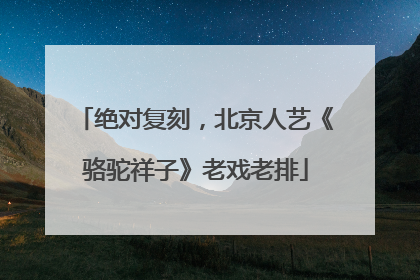 绝对复刻，北京人艺《骆驼祥子》老戏老排